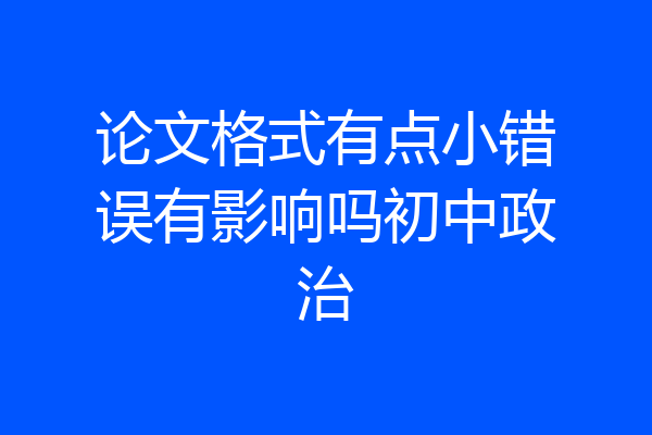 论文格式有点小错误有影响吗初中政治