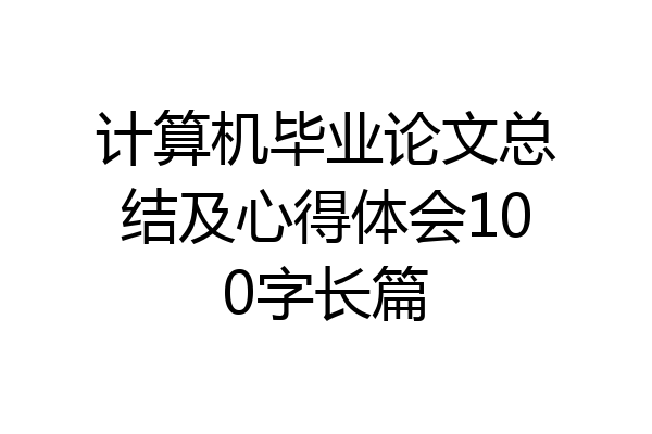 计算机毕业论文总结及心得体会100字长篇
