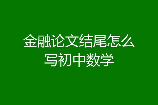 金融论文结尾怎么写初中数学