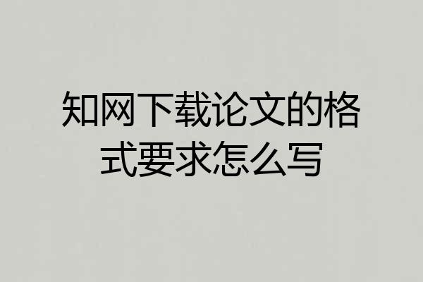 知网下载论文的格式要求怎么写