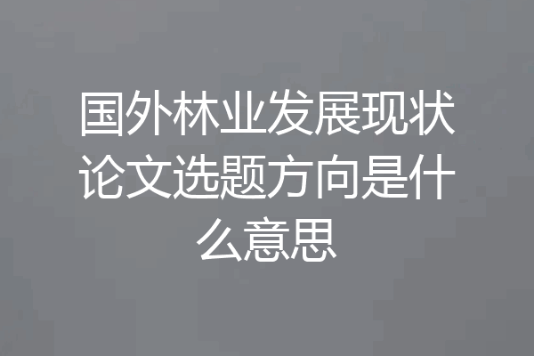 国外林业发展现状论文选题方向是什么意思