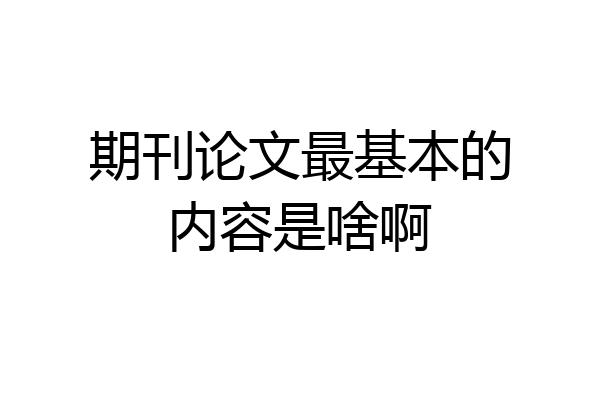 期刊论文最基本的内容是啥啊