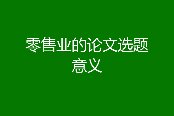 零售业的论文选题意义