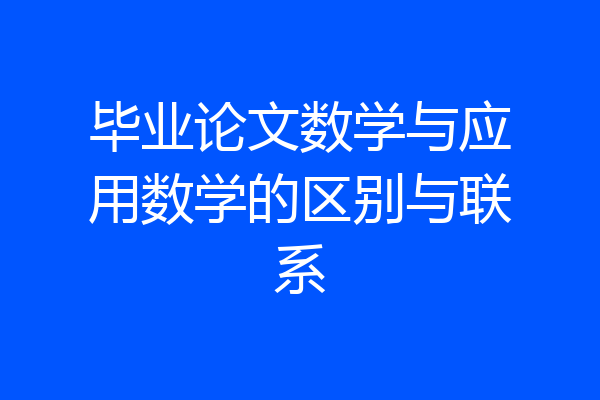 毕业论文数学与应用数学的区别与联系