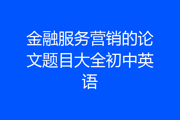 金融服务营销的论文题目大全初中英语