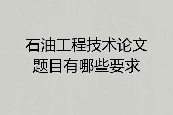 石油工程技术论文题目有哪些要求