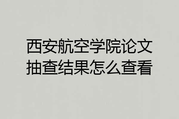 西安航空学院论文抽查结果怎么查看