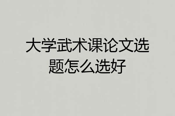大学武术课论文选题怎么选好