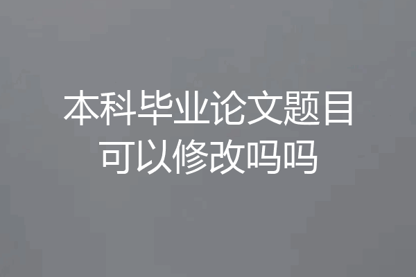 本科毕业论文题目可以修改吗吗