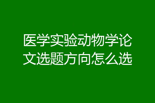 医学实验动物学论文选题方向怎么选