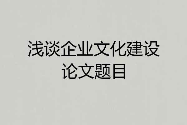 浅谈企业文化建设论文题目