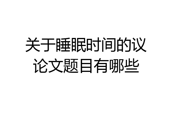关于睡眠时间的议论文题目有哪些