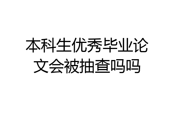 本科生优秀毕业论文会被抽查吗吗