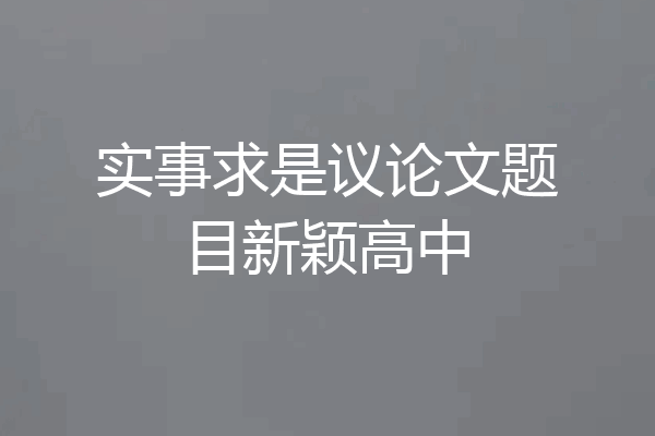 实事求是议论文题目新颖高中
