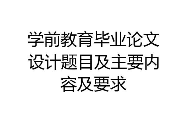学前教育毕业论文设计题目及主要内容及要求