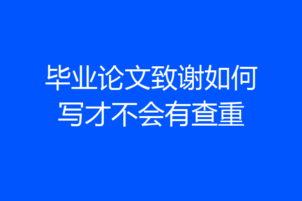 毕业论文致谢如何写才不会有查重