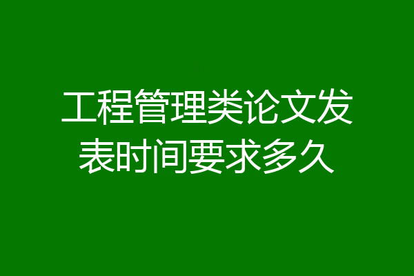 工程管理类论文发表时间要求多久