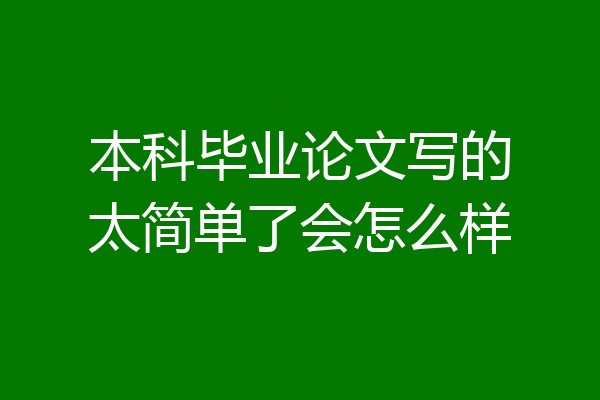 本科毕业论文写的太简单了会怎么样