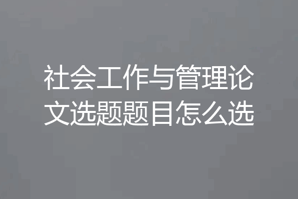 社会工作与管理论文选题题目怎么选