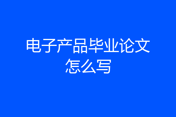 电子产品毕业论文怎么写