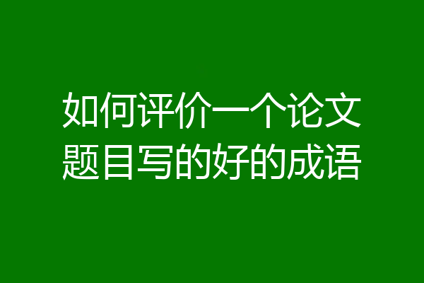 如何评价一个论文题目写的好的成语