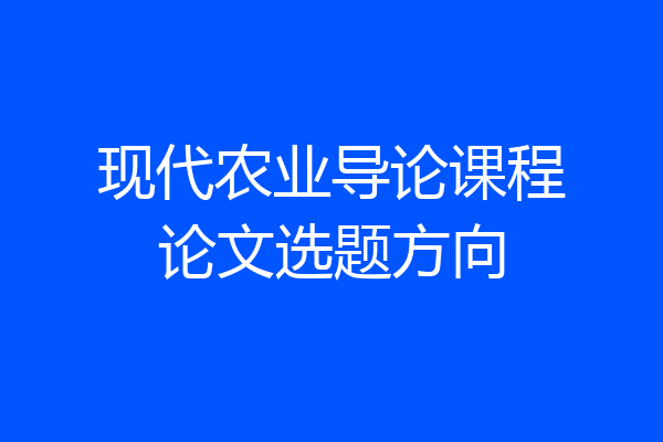 现代农业导论课程论文选题方向