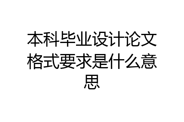 本科毕业设计论文格式要求是什么意思