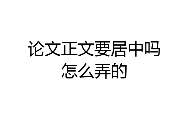 论文正文要居中吗怎么弄的