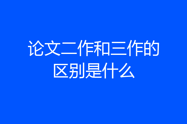 论文二作和三作的区别是什么