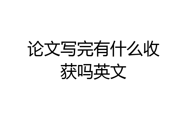 论文写完有什么收获吗英文