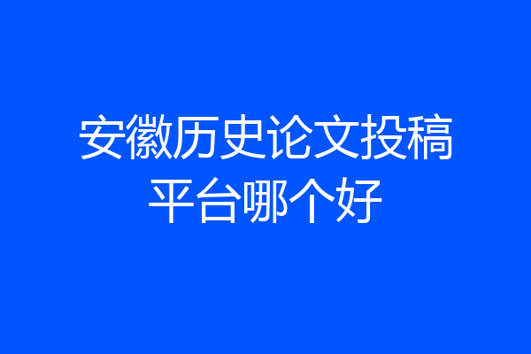 安徽历史论文投稿平台哪个好