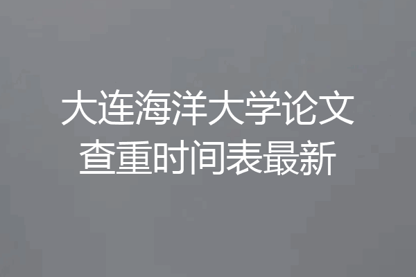 大连海洋大学论文查重时间表最新