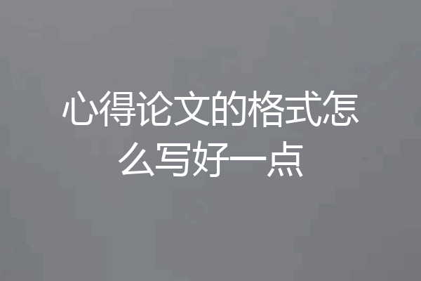 心得论文的格式怎么写好一点