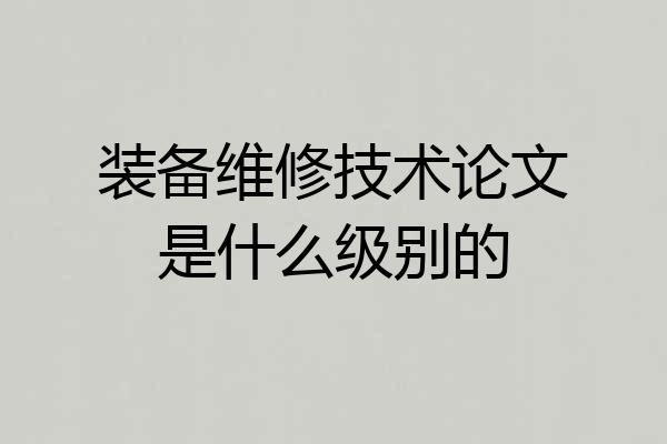 装备维修技术论文是什么级别的