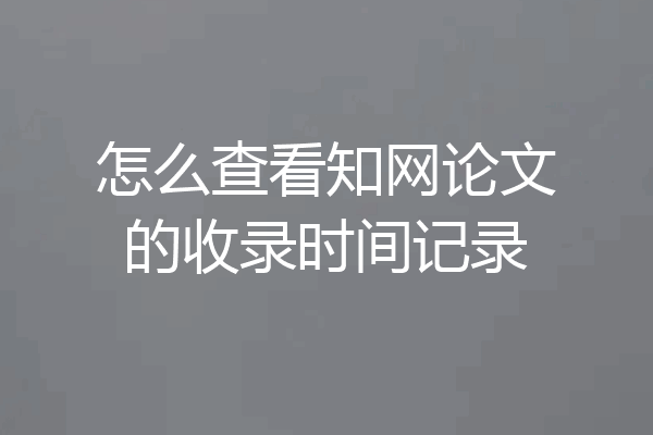 怎么查看知网论文的收录时间记录