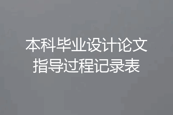 本科毕业设计论文指导过程记录表