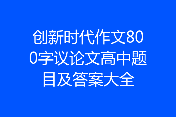 创新时代作文800字议论文高中题目及答案大全