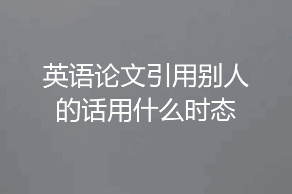 英语论文引用别人的话用什么时态