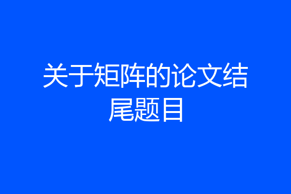关于矩阵的论文结尾题目