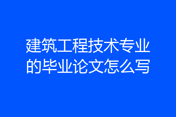 建筑工程技术专业的毕业论文怎么写