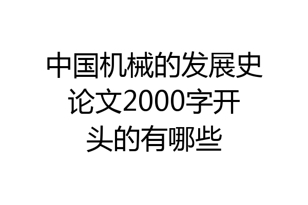 中国机械的发展史论文2000字开头的有哪些
