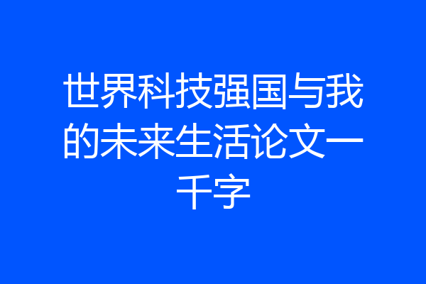 世界科技强国与我的未来生活论文一千字