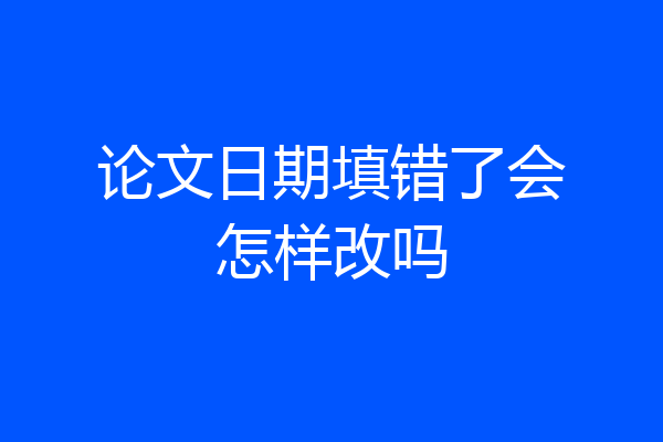 论文日期填错了会怎样改吗