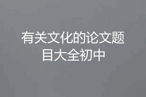 有关文化的论文题目大全初中