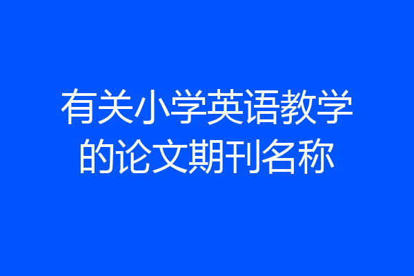 有关小学英语教学的论文期刊名称