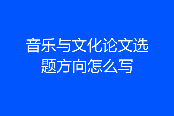 音乐与文化论文选题方向怎么写
