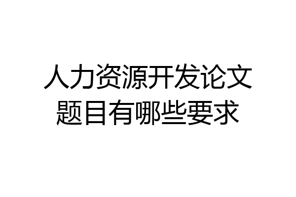 人力资源开发论文题目有哪些要求