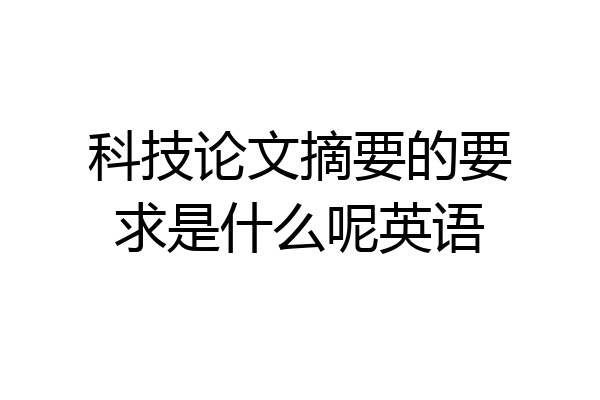科技论文摘要的要求是什么呢英语