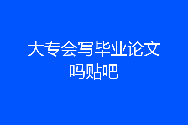大专会写毕业论文吗贴吧