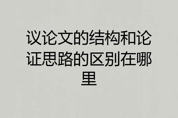 议论文的结构和论证思路的区别在哪里